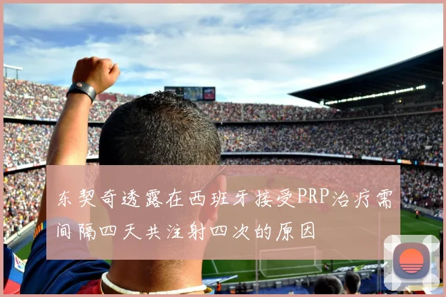 东契奇透露在西班牙接受PRP治疗需间隔四天共注射四次的原因