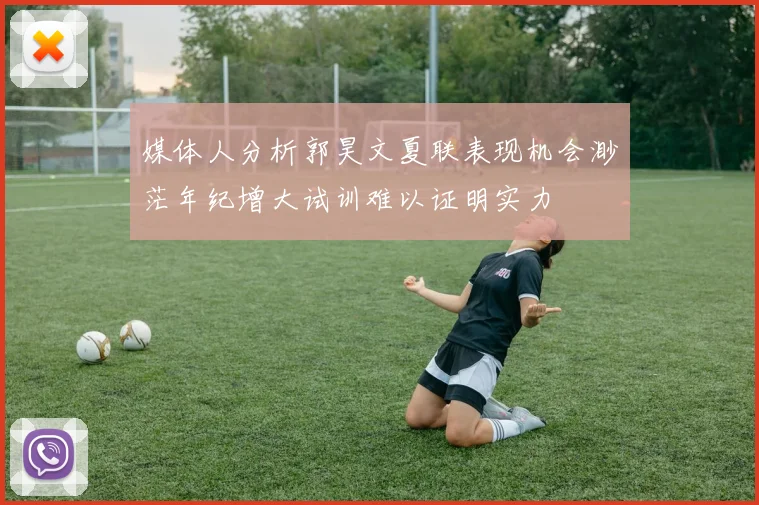 媒体人分析郭昊文夏联表现机会渺茫年纪增大试训难以证明实力