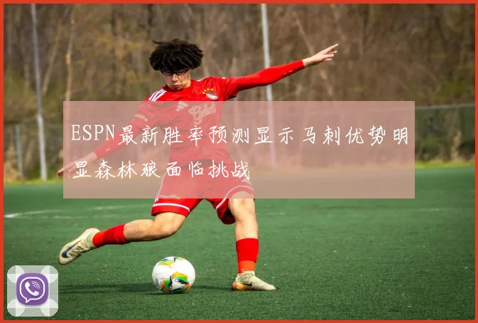 ESPN最新胜率预测显示马刺优势明显森林狼面临挑战
