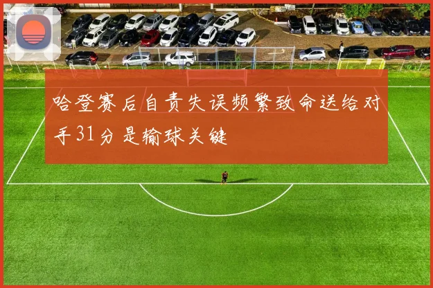 哈登赛后自责失误频繁致命送给对手31分是输球关键