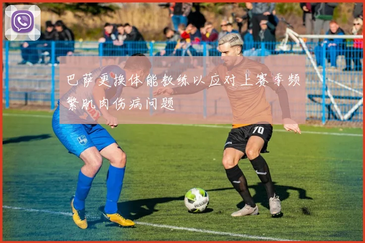 巴萨更换体能教练以应对上赛季频繁肌肉伤病问题